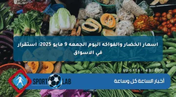 أسعار الخضار والفواكه اليوم الجمعة 9 مايو 2025: استقرار في الأسواق